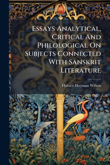 Essays Analytical, Critical And Philological On Subjects Connected With Sanskrit Literature