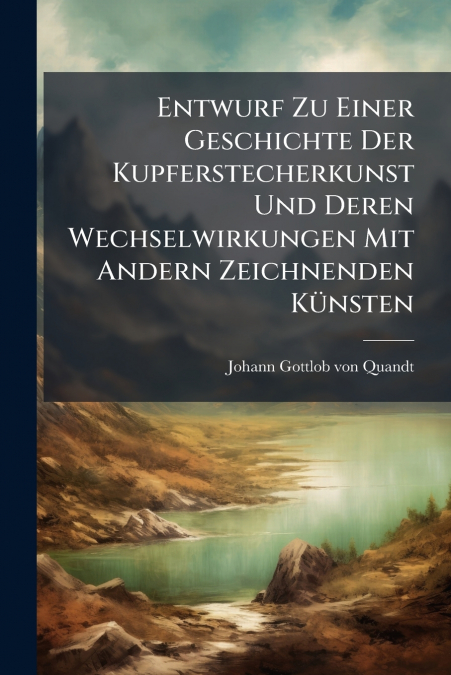 Entwurf Zu Einer Geschichte Der Kupferstecherkunst Und Deren Wechselwirkungen Mit Andern Zeichnenden Künsten