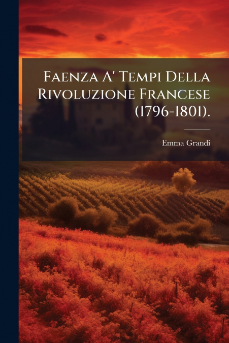 Faenza A’ Tempi Della Rivoluzione Francese (1796-1801).