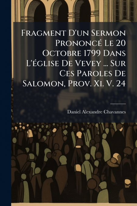 Fragment D’un Sermon Prononcé Le 20 Octobre 1799 Dans L’église De Vevey ... Sur Ces Paroles De Salomon, Prov. Xi. V. 24