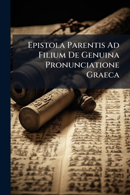 Epistola Parentis Ad Filium De Genuina Pronunciatione Graeca