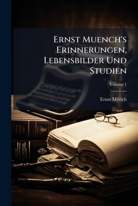 Ernst Muench’s Erinnerungen, Lebensbilder Und Studien; Volume 1
