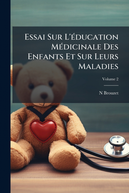 Essai Sur L’éducation Médicinale Des Enfants Et Sur Leurs Maladies; Volume 2