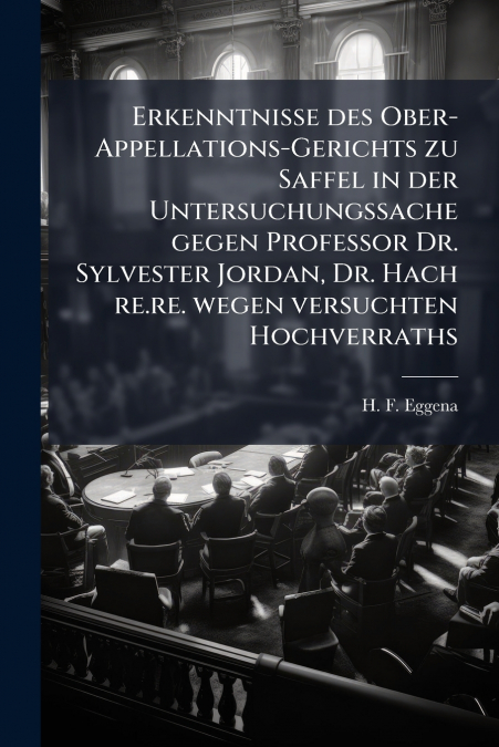 Erkenntnisse des Ober-Appellations-Gerichts zu Saffel in der Untersuchungssache gegen Professor Dr. Sylvester Jordan, Dr. Hach re.re. wegen versuchten Hochverraths