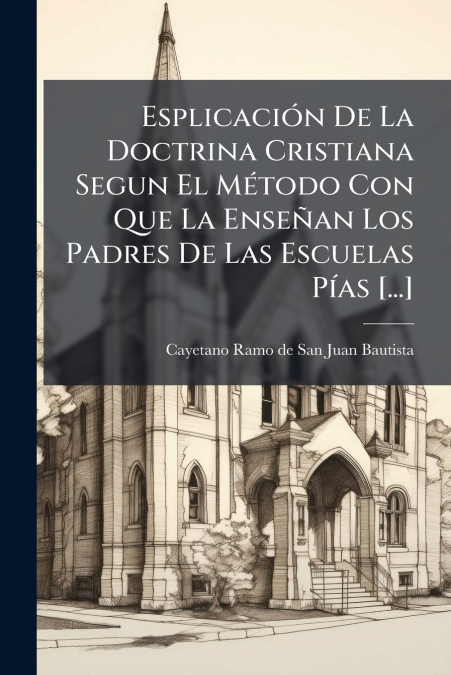 Esplicación De La Doctrina Cristiana Segun El Método Con Que La Enseñan Los Padres De Las Escuelas Pías [...]