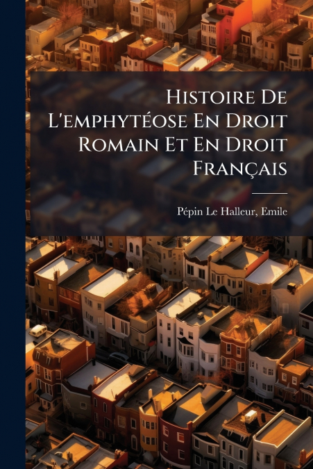 Histoire De L’emphytéose En Droit Romain Et En Droit Français