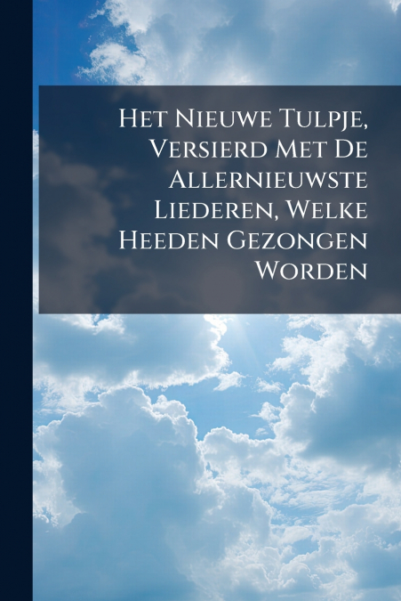 Het Nieuwe Tulpje, Versierd Met De Allernieuwste Liederen, Welke Heeden Gezongen Worden