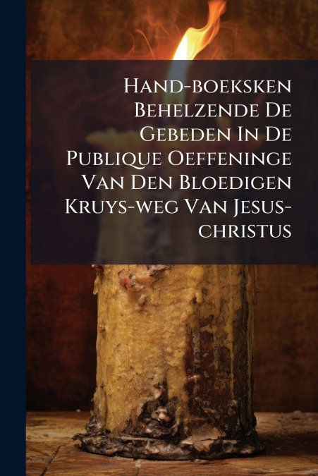 Hand-boeksken Behelzende De Gebeden In De Publique Oeffeninge Van Den Bloedigen Kruys-weg Van Jesus-christus