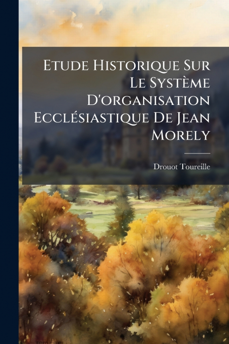 Etude Historique Sur Le Système D’organisation Ecclésiastique De Jean Morely