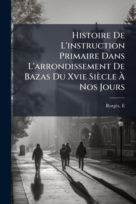 Histoire De L’instruction Primaire Dans L’arrondissement De Bazas Du Xvie Siècle À Nos Jours