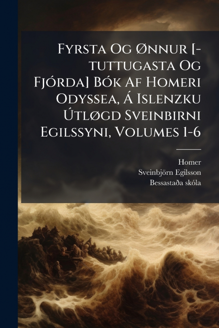 Fyrsta Og Ønnur [-tuttugasta Og Fjórda] Bók Af Homeri Odyssea, Á Islenzku Útløgd Sveinbirni Egilssyni, Volumes 1-6