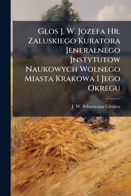 Glos J. W. Jozefa Hr. Zaluskiego Kuratora Jeneralnego Jnstytutow Naukowych Wolnego Miasta Krakowa I Jego Okregu