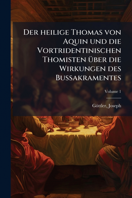 Der heilige Thomas von Aquin und die Vortridentinischen Thomisten über die Wirkungen des Bussakramentes; Volume 1
