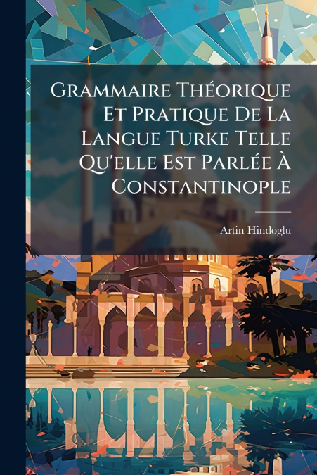 Grammaire Théorique Et Pratique De La Langue Turke Telle Qu’elle Est Parlée À Constantinople