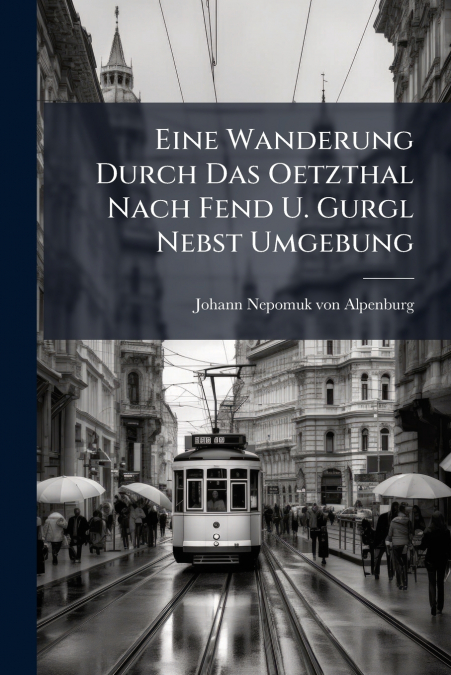 Eine Wanderung Durch Das Oetzthal Nach Fend U. Gurgl Nebst Umgebung
