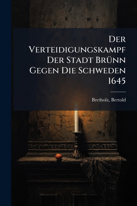 Der Verteidigungskampf Der Stadt Brünn Gegen Die Schweden 1645