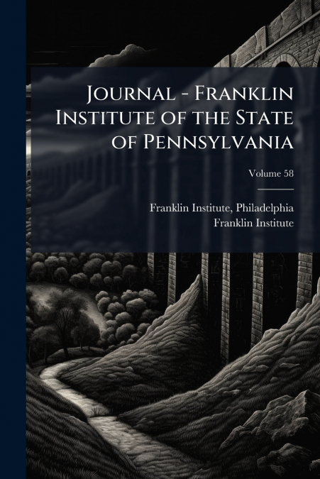 Journal - Franklin Institute of the State of Pennsylvania; Volume 58