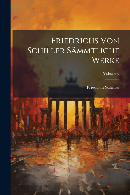 Friedrichs Von Schiller Sämmtliche Werke; Volume 6