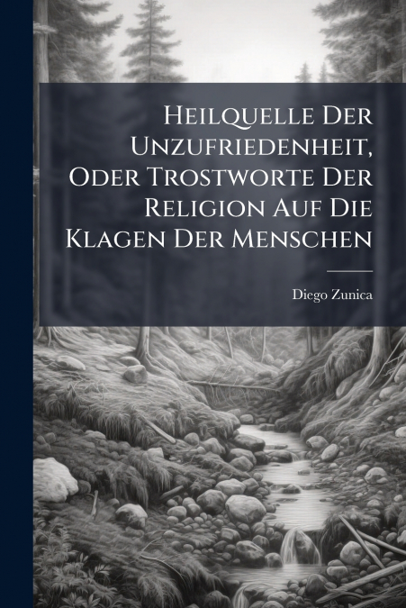 Heilquelle Der Unzufriedenheit, Oder Trostworte Der Religion Auf Die Klagen Der Menschen