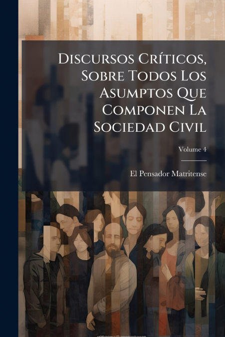 Discursos Críticos, Sobre Todos Los Asumptos Que Componen La Sociedad Civil; Volume 4
