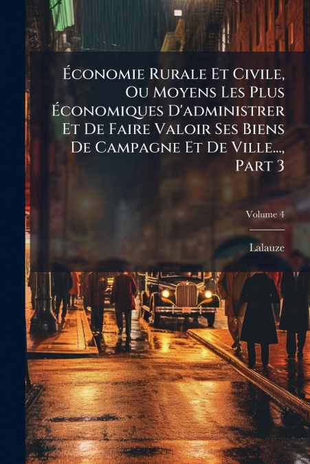 Économie Rurale Et Civile, Ou Moyens Les Plus Économiques D’administrer Et De Faire Valoir Ses Biens De Campagne Et De Ville..., Part 3; Volume 4