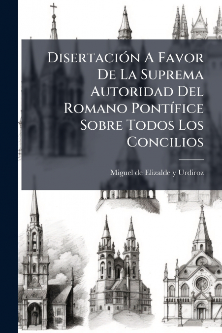 Disertación A Favor De La Suprema Autoridad Del Romano Pontífice Sobre Todos Los Concilios