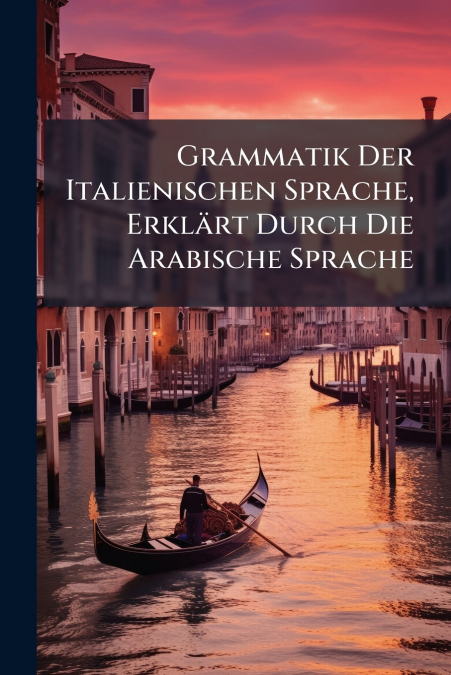 Grammatik Der Italienischen Sprache, Erklärt Durch Die Arabische Sprache