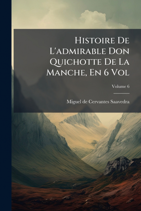 Histoire De L’admirable Don Quichotte De La Manche, En 6 Vol; Volume 6