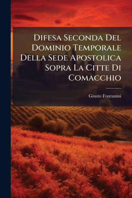 Difesa Seconda Del Dominio Temporale Della Sede Apostolica Sopra La Citte Di Comacchio