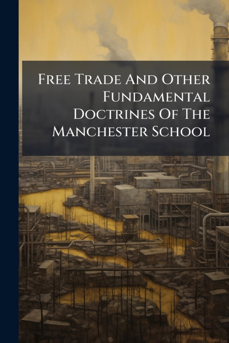 Free Trade And Other Fundamental Doctrines Of The Manchester School