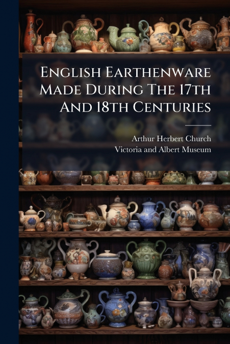 English Earthenware Made During The 17th And 18th Centuries
