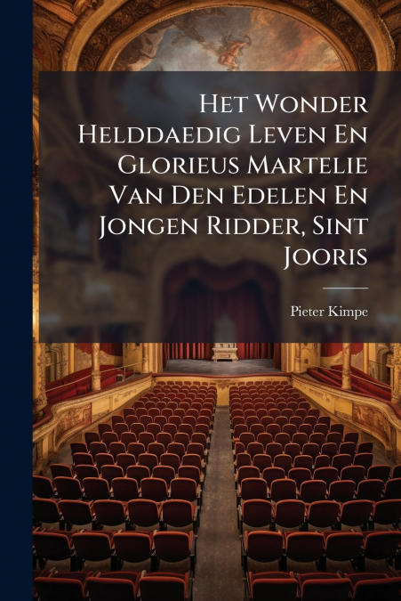 Het Wonder Helddaedig Leven En Glorieus Martelie Van Den Edelen En Jongen Ridder, Sint Jooris