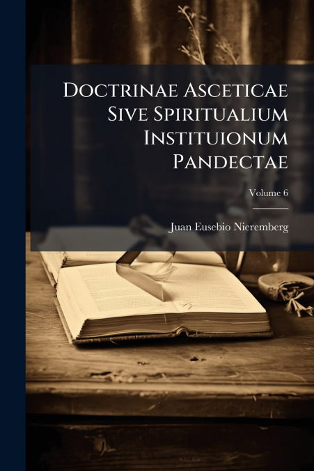 Doctrinae Asceticae Sive Spiritualium Instituionum Pandectae