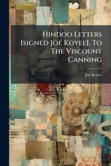 Hindoo Letters [signed Joe Koyee]. To The Viscount Canning
