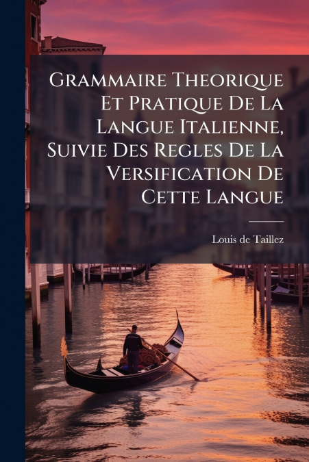Grammaire Theorique Et Pratique De La Langue Italienne, Suivie Des Regles De La Versification De Cette Langue