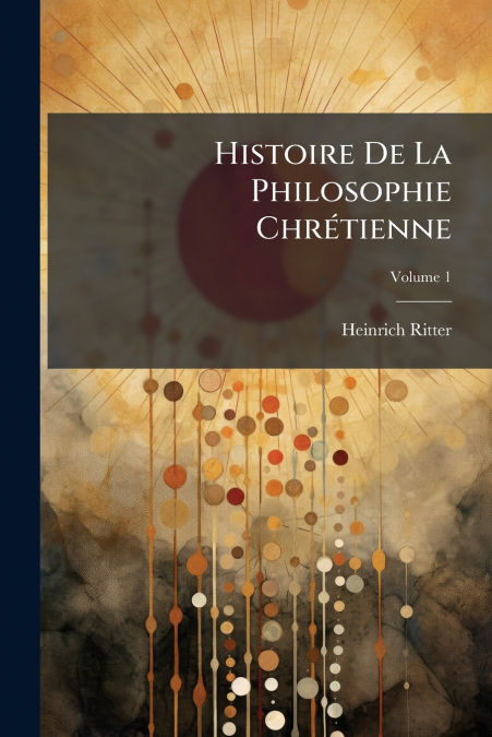 Histoire De La Philosophie Chrétienne; Volume 1