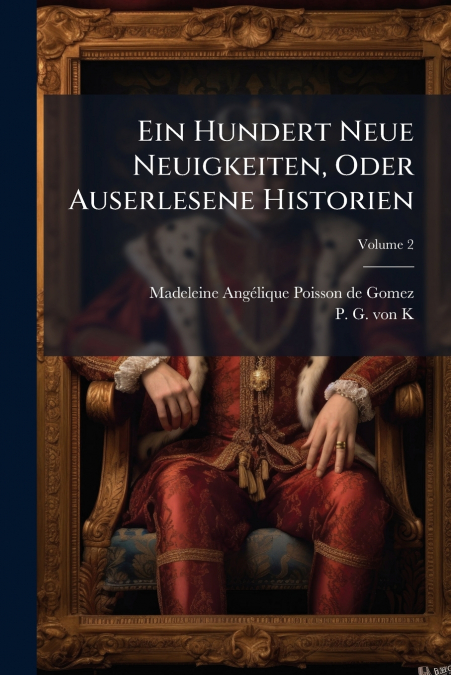 Ein Hundert Neue Neuigkeiten, Oder Auserlesene Historien; Volume 2