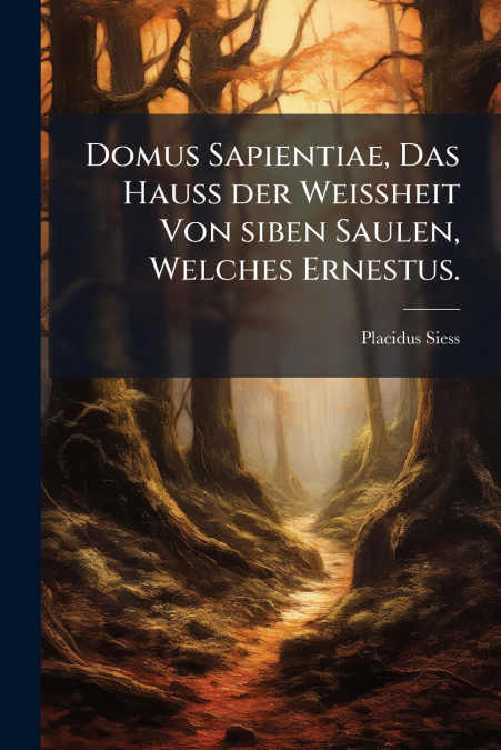 Domus Sapientiae, Das Hauß der Weißheit Von siben Saulen, Welches Ernestus.