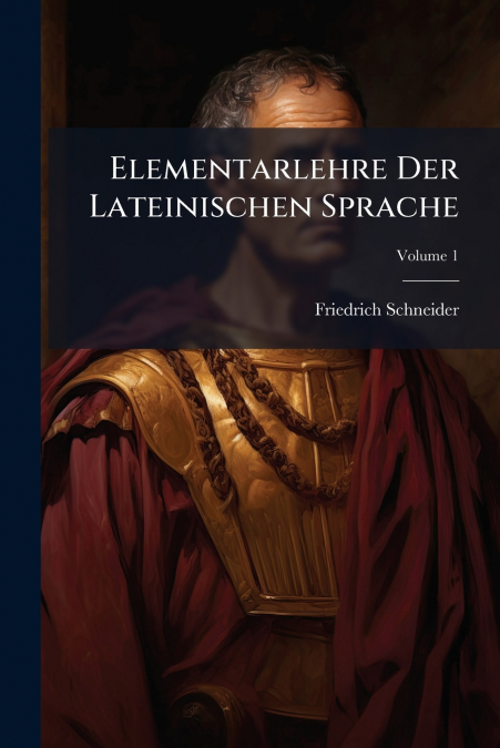 Elementarlehre Der Lateinischen Sprache; Volume 1