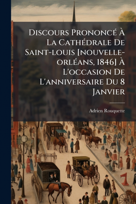 Discours Prononcé À La Cathédrale De Saint-louis [nouvelle-orléans, 1846] À L’occasion De L’anniversaire Du 8 Janvier