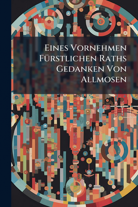 Eines Vornehmen Fürstlichen Raths Gedanken Von Allmosen
