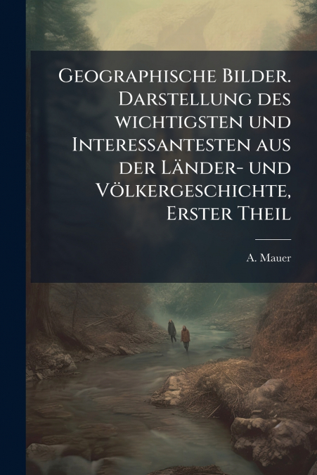 Geographische Bilder. Darstellung des wichtigsten und Interessantesten aus der Länder- und Völkergeschichte, Erster Theil