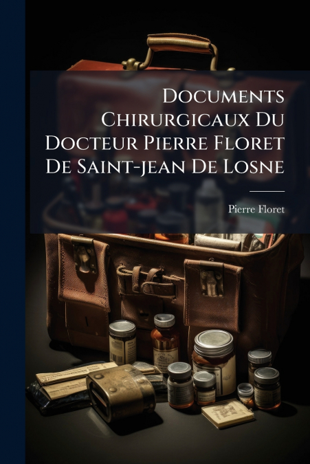 Documents Chirurgicaux Du Docteur Pierre Floret De Saint-jean De Losne