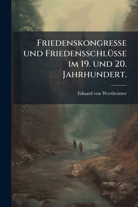 Friedenskongresse und Friedensschlüsse im 19. und 20. Jahrhundert.