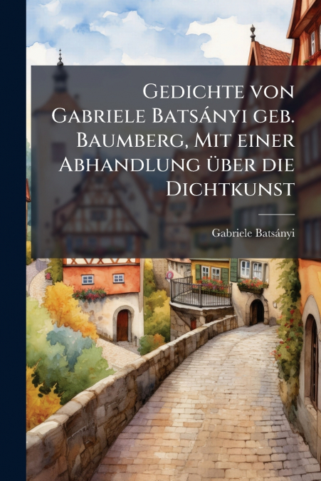Gedichte von Gabriele Batsányi geb. Baumberg, Mit einer Abhandlung über die Dichtkunst