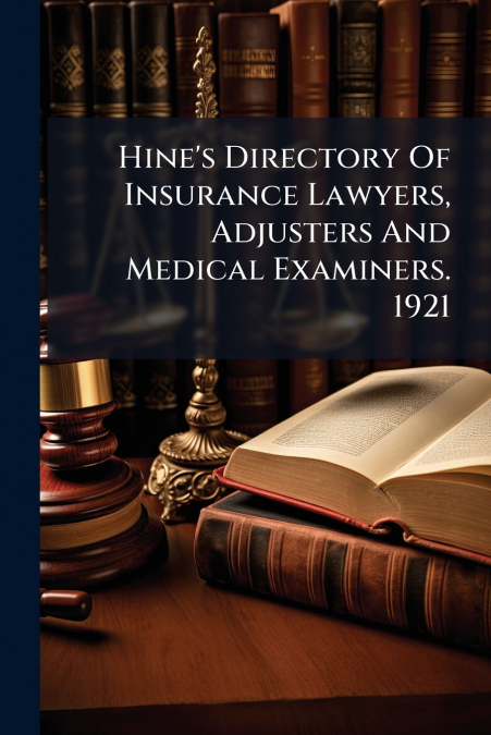Hine’s Directory Of Insurance Lawyers, Adjusters And Medical Examiners. 1921