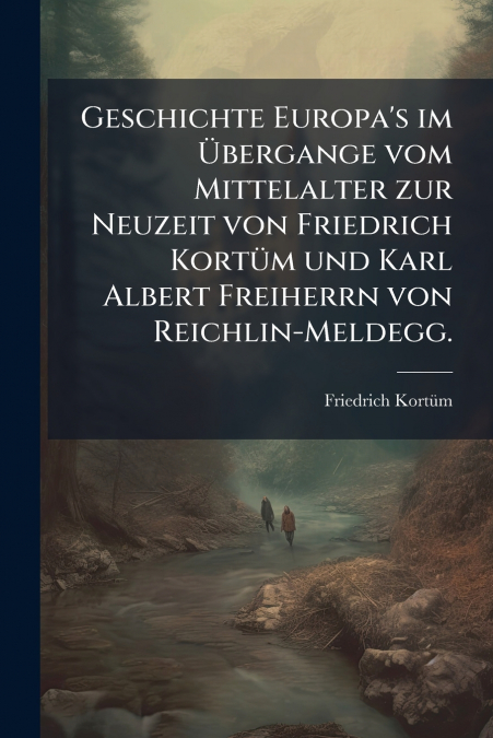 Geschichte Europa’s im Übergange vom Mittelalter zur Neuzeit von Friedrich Kortüm und Karl Albert Freiherrn von Reichlin-Meldegg.