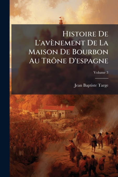 Histoire De L’avènement De La Maison De Bourbon Au Trône D’espagne; Volume 3