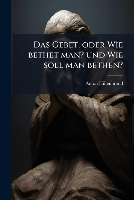 Das Gebet, oder Wie bethet man? und Wie soll man bethen?