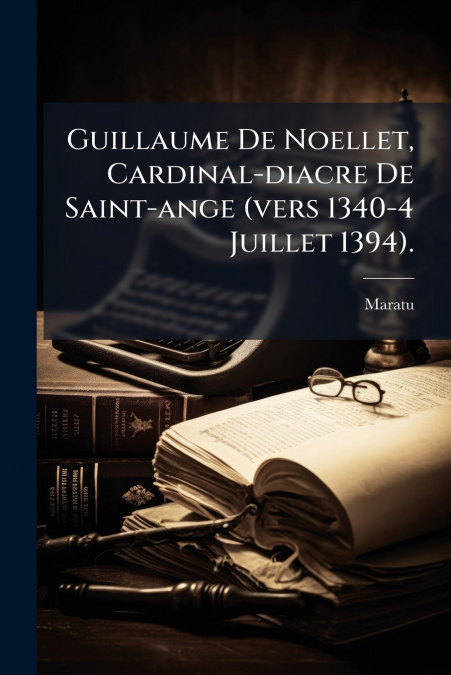 Guillaume De Noellet, Cardinal-diacre De Saint-ange (vers 1340-4 Juillet 1394).